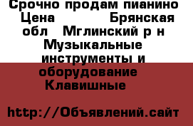  Срочно продам пианино › Цена ­ 5 000 - Брянская обл., Мглинский р-н Музыкальные инструменты и оборудование » Клавишные   